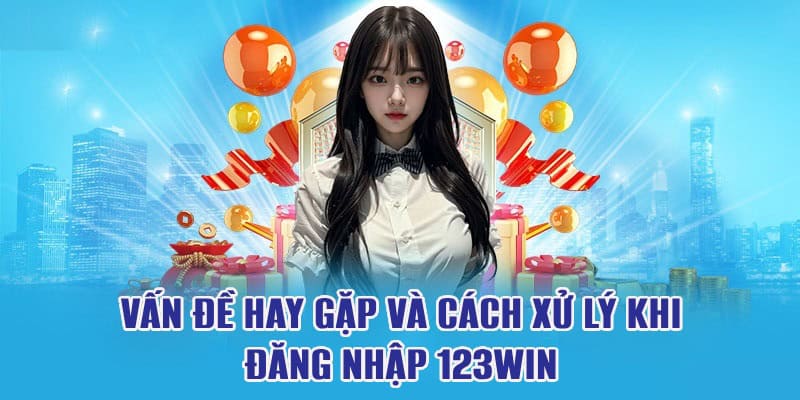 Vấn đề và cách xử lý khi đăng nhập trên 123win