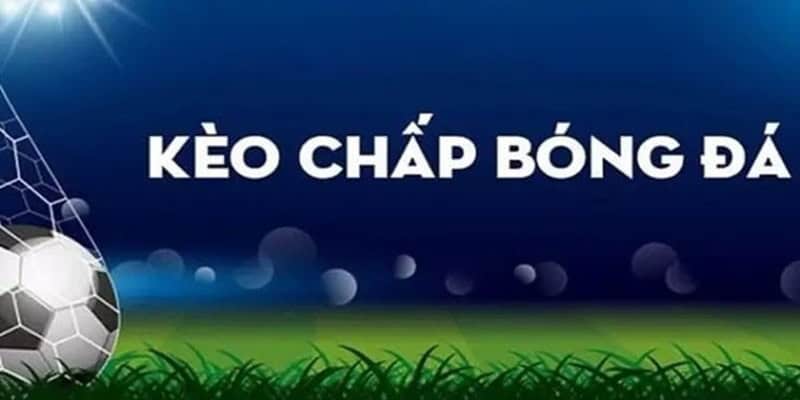 Kèo chấp là một hình thức cược được nhiều bet thủ lựa chọn